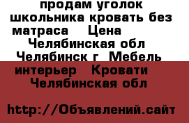 продам уголок школьника.кровать без матраса  › Цена ­ 5 000 - Челябинская обл., Челябинск г. Мебель, интерьер » Кровати   . Челябинская обл.